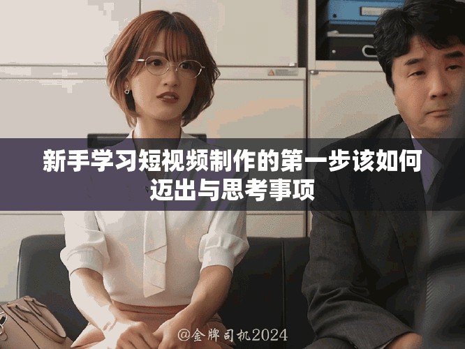 新手学习短视频制作的第一步该如何迈出与思考事项