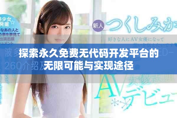 探索永久免费无代码开发平台的无限可能与实现途径