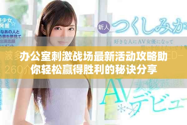 办公室刺激战场最新活动攻略助你轻松赢得胜利的秘诀分享