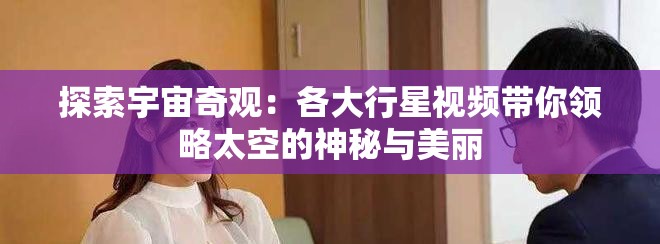 探索宇宙奇观：各大行星视频带你领略太空的神秘与美丽