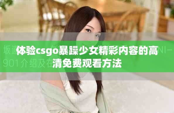 体验csgo暴躁少女精彩内容的高清免费观看方法