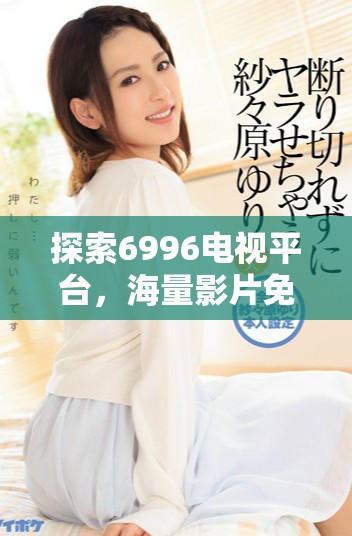探索6996电视平台，海量影片免费观看的精彩时刻