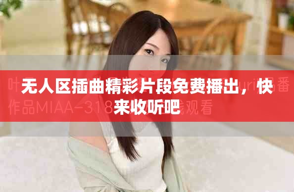 无人区插曲精彩片段免费播出，快来收听吧