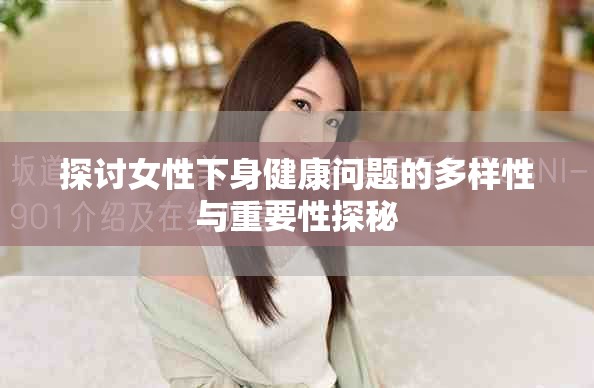 探讨女性下身健康问题的多样性与重要性探秘