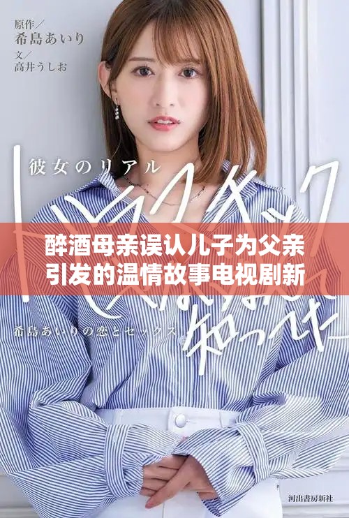 醉酒母亲误认儿子为父亲引发的温情故事电视剧新篇章