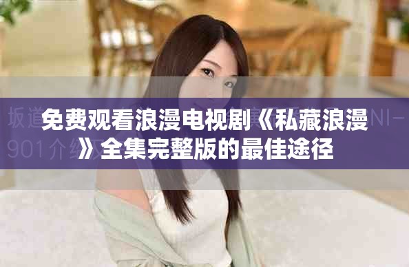 免费观看浪漫电视剧《私藏浪漫》全集完整版的最佳途径