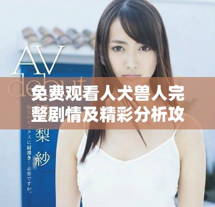 免费观看人犬兽人完整剧情及精彩分析攻略