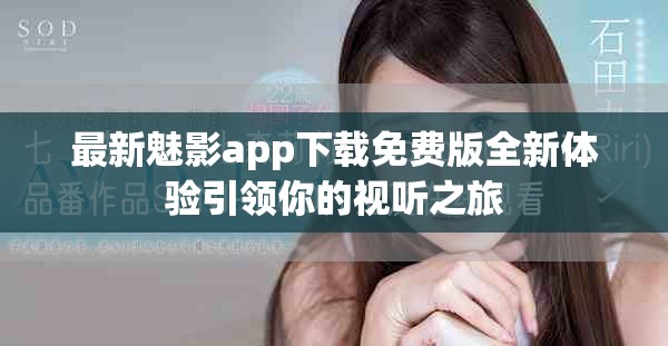 最新魅影app下载免费版全新体验引领你的视听之旅