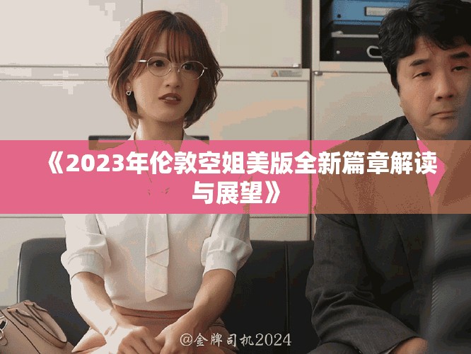 《2023年伦敦空姐美版全新篇章解读与展望》