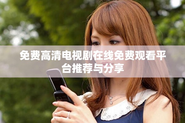 免费高清电视剧在线免费观看平台推荐与分享