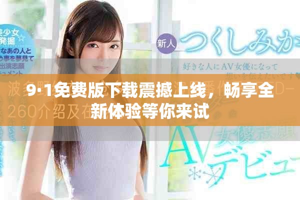 9·1免费版下载震撼上线，畅享全新体验等你来试