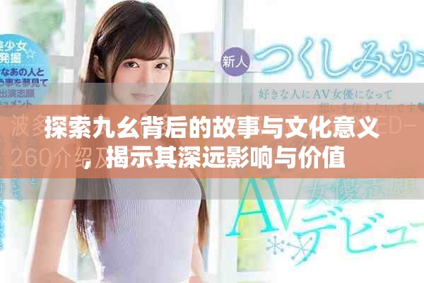 探索九幺背后的故事与文化意义，揭示其深远影响与价值