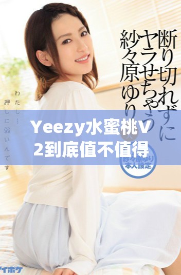 Yeezy水蜜桃V2到底值不值得我们入手呢