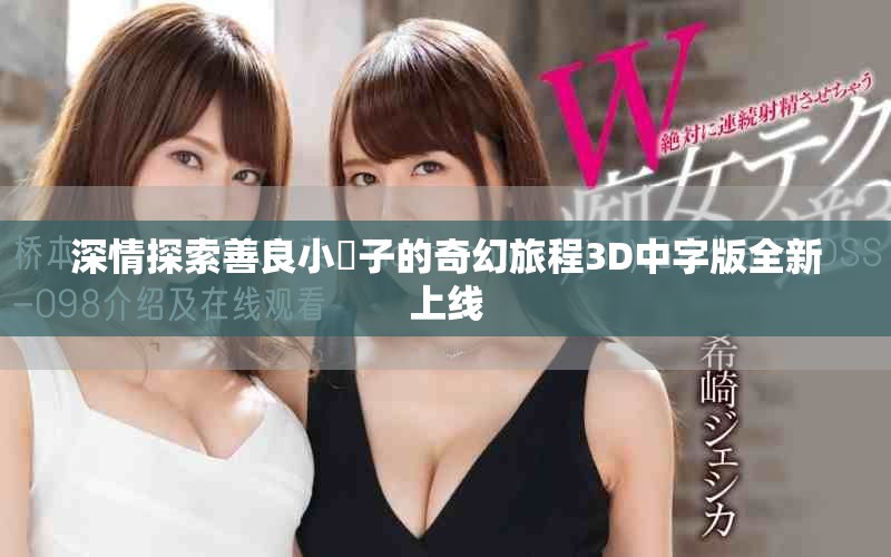 深情探索善良小峓子的奇幻旅程3D中字版全新上线