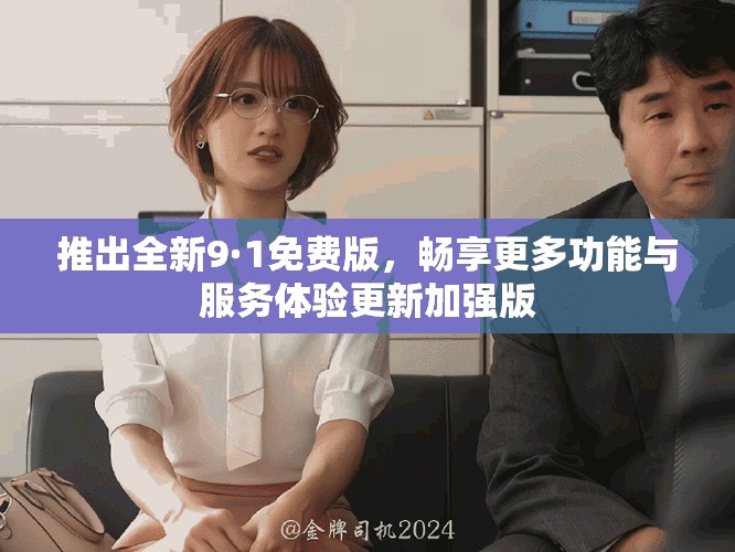 推出全新9·1免费版，畅享更多功能与服务体验更新加强版