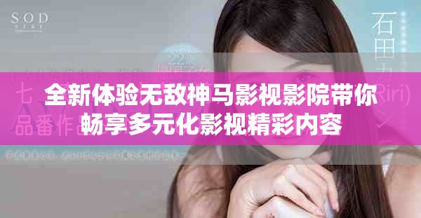 全新体验无敌神马影视影院带你畅享多元化影视精彩内容