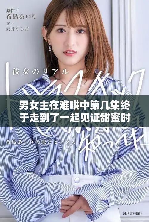 男女主在难哄中第几集终于走到了一起见证甜蜜时刻