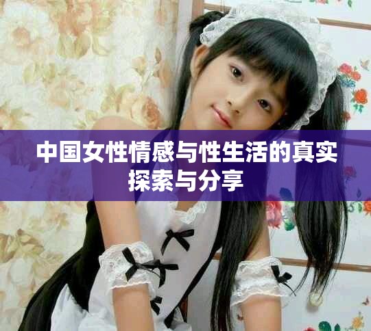 中国女性情感与性生活的真实探索与分享