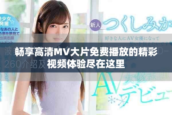 畅享高清MV大片免费播放的精彩视频体验尽在这里