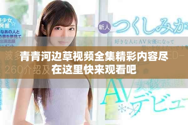 青青河边草视频全集精彩内容尽在这里快来观看吧