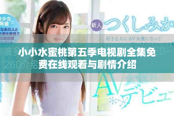 小小水蜜桃第五季电视剧全集免费在线观看与剧情介绍