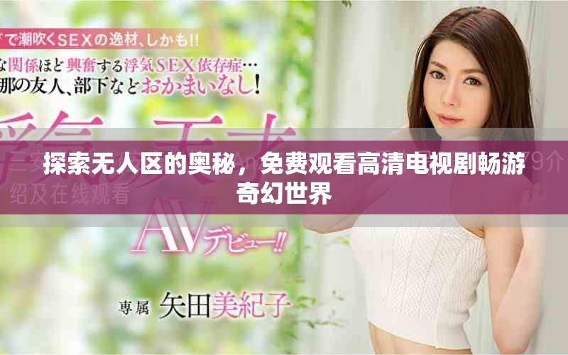探索无人区的奥秘，免费观看高清电视剧畅游奇幻世界