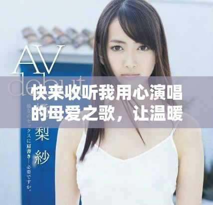 快来收听我用心演唱的母爱之歌，让温暖袭来