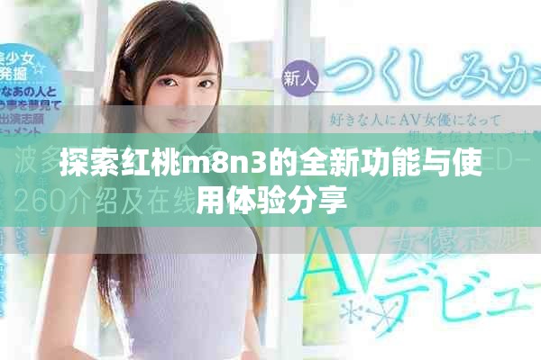 探索红桃m8n3的全新功能与使用体验分享