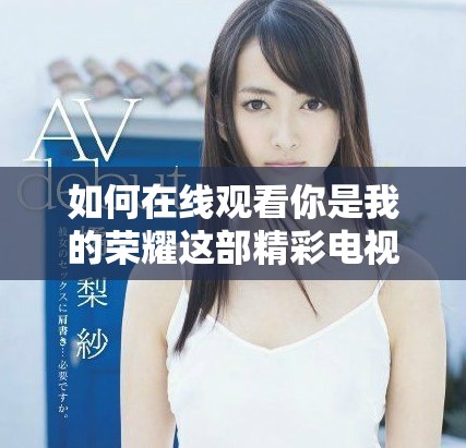 如何在线观看你是我的荣耀这部精彩电视剧的全部剧情