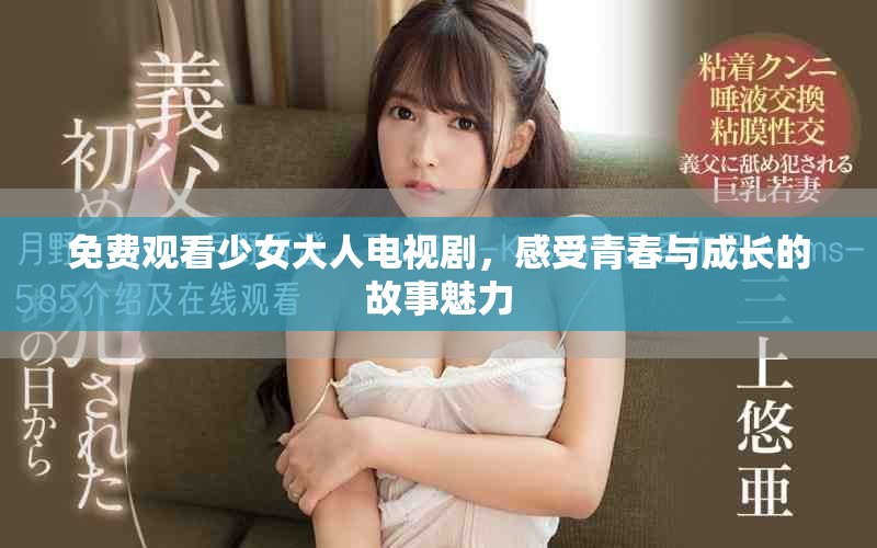 免费观看少女大人电视剧，感受青春与成长的故事魅力