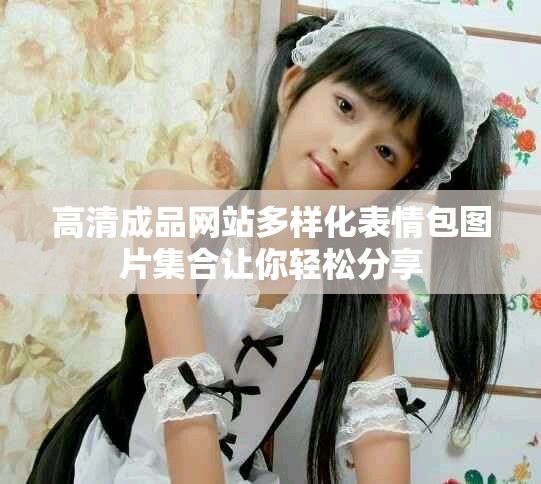 高清成品网站多样化表情包图片集合让你轻松分享