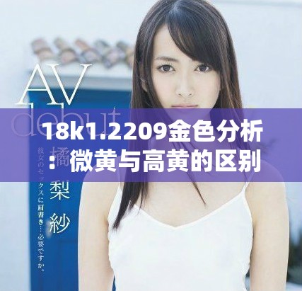 18k1.2209金色分析：微黄与高黄的区别与辨识方法