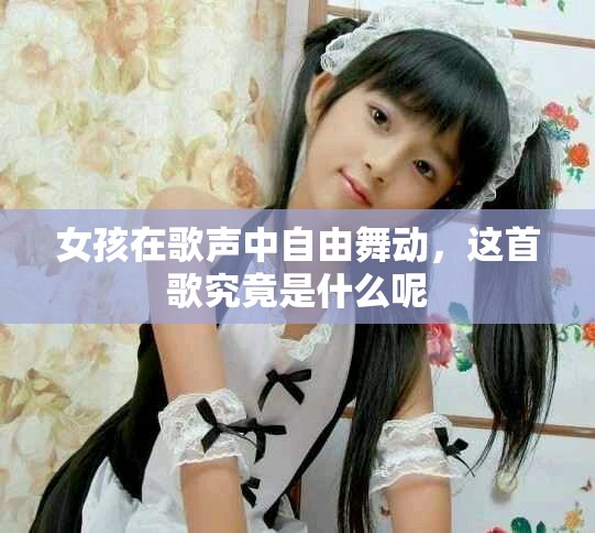 女孩在歌声中自由舞动，这首歌究竟是什么呢