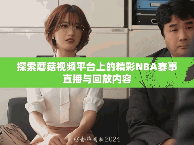 探索蘑菇视频平台上的精彩NBA赛事直播与回放内容