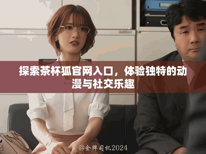 探索茶杯狐官网入口，体验独特的动漫与社交乐趣