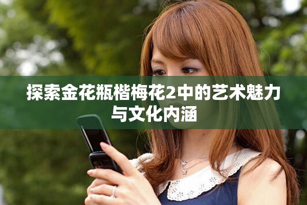 探索金花瓶楷梅花2中的艺术魅力与文化内涵