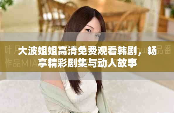大波姐姐高清免费观看韩剧，畅享精彩剧集与动人故事