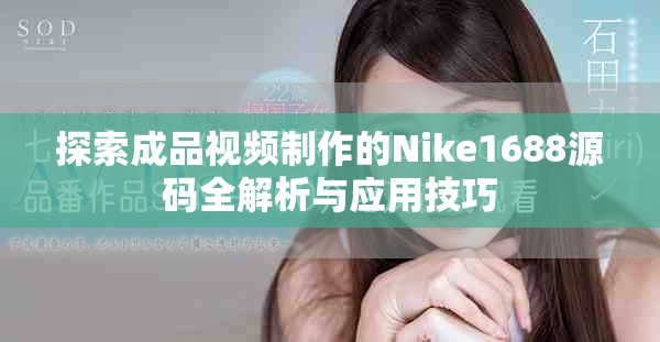 探索成品视频制作的Nike1688源码全解析与应用技巧