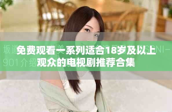 免费观看一系列适合18岁及以上观众的电视剧推荐合集