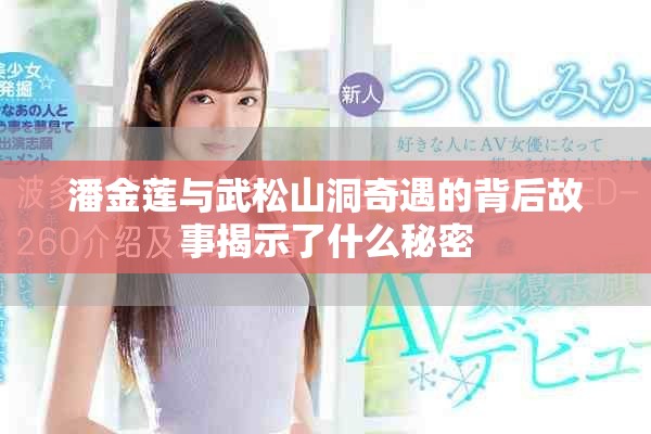 潘金莲与武松山洞奇遇的背后故事揭示了什么秘密