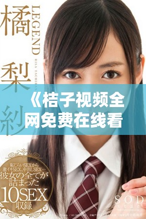 《桔子视频全网免费在线看高清电视剧，尽享影视盛宴》