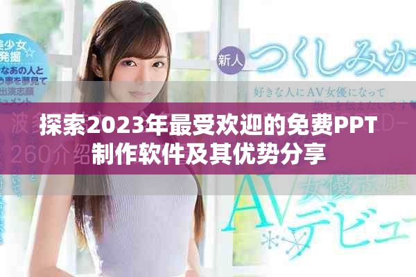 探索2023年最受欢迎的免费PPT制作软件及其优势分享