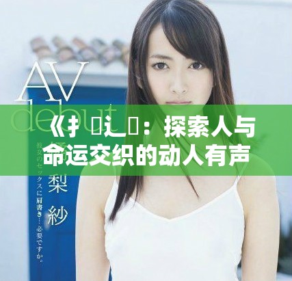 《扌喿辶畐：探索人与命运交织的动人有声小说旅程》