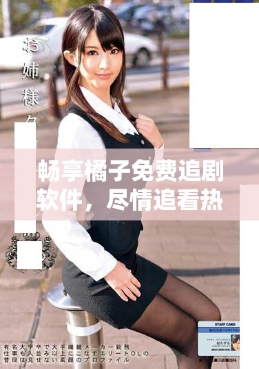 畅享橘子免费追剧软件，尽情追看热门剧集不花钱