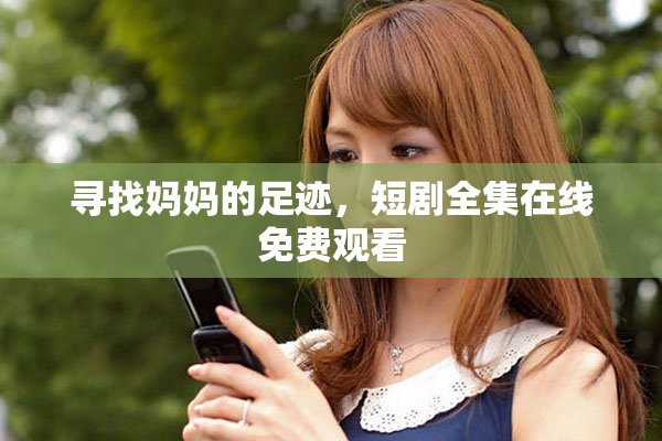 寻找妈妈的足迹，短剧全集在线免费观看