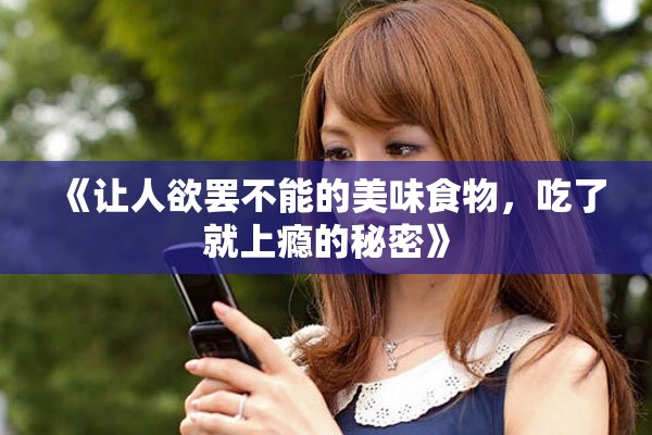 《让人欲罢不能的美味食物，吃了就上瘾的秘密》