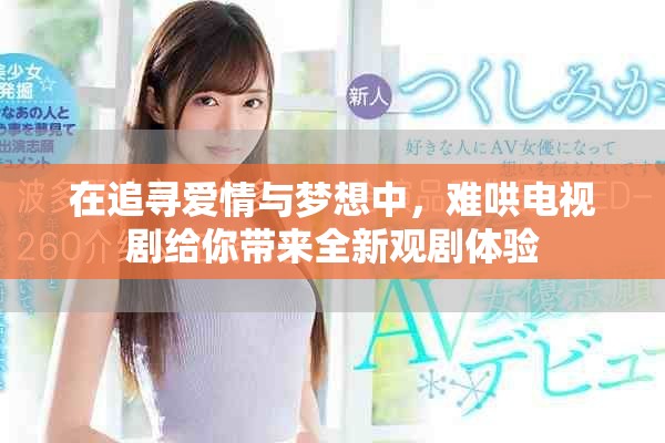 在追寻爱情与梦想中，难哄电视剧给你带来全新观剧体验