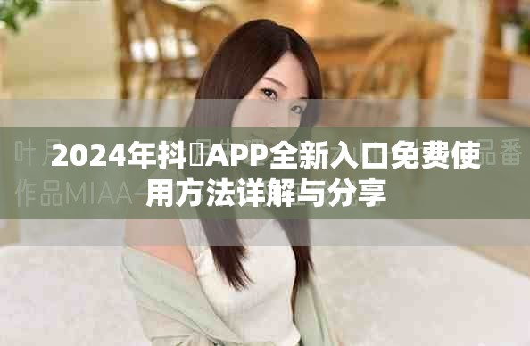 2024年抖抈APP全新入口免费使用方法详解与分享
