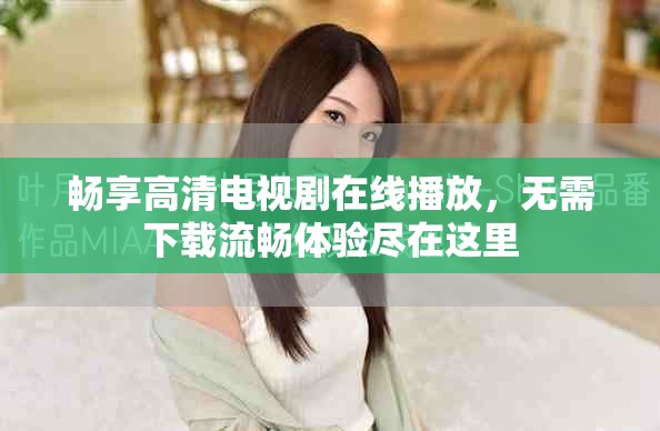 畅享高清电视剧在线播放，无需下载流畅体验尽在这里