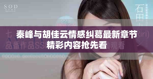 秦峰与胡佳云情感纠葛最新章节精彩内容抢先看